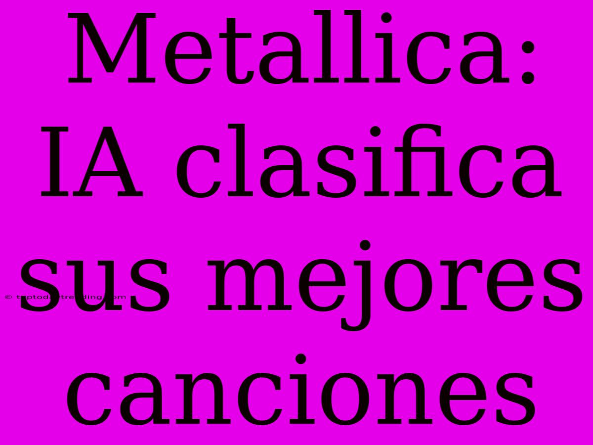 Metallica: IA Clasifica Sus Mejores Canciones