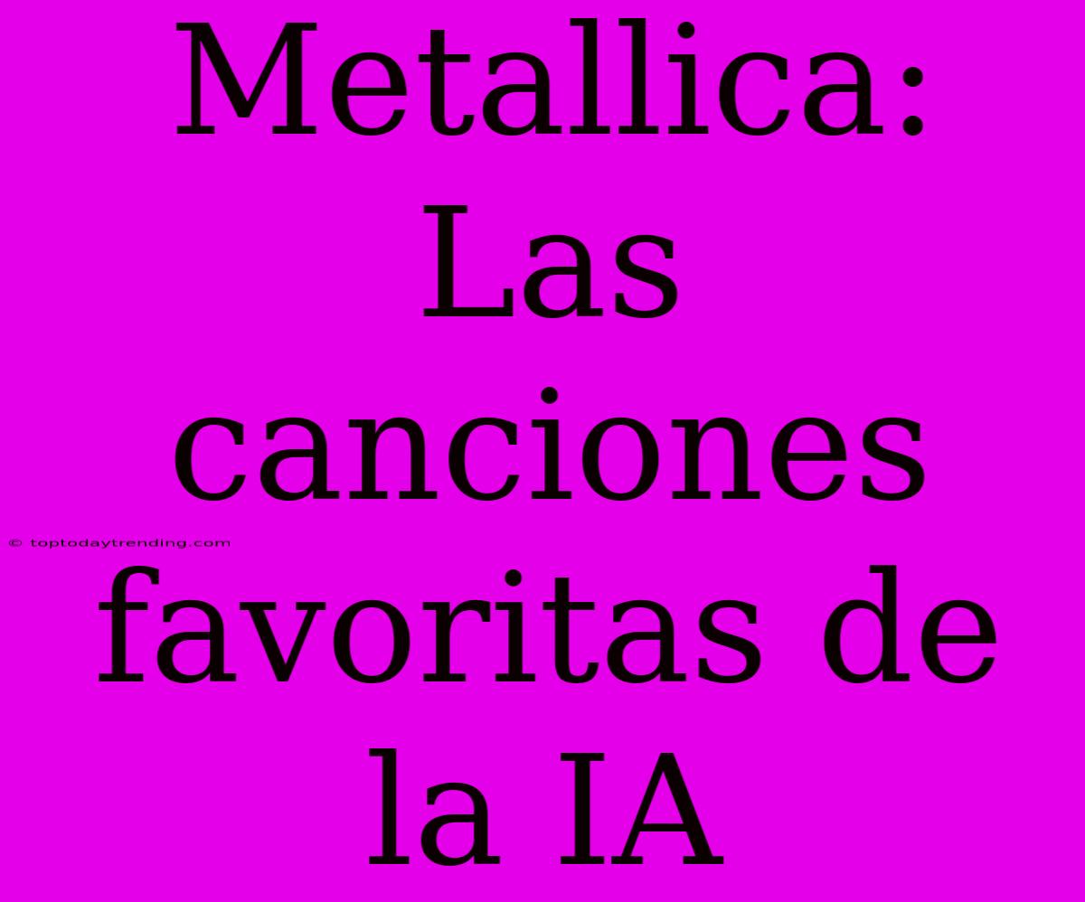 Metallica: Las Canciones Favoritas De La IA