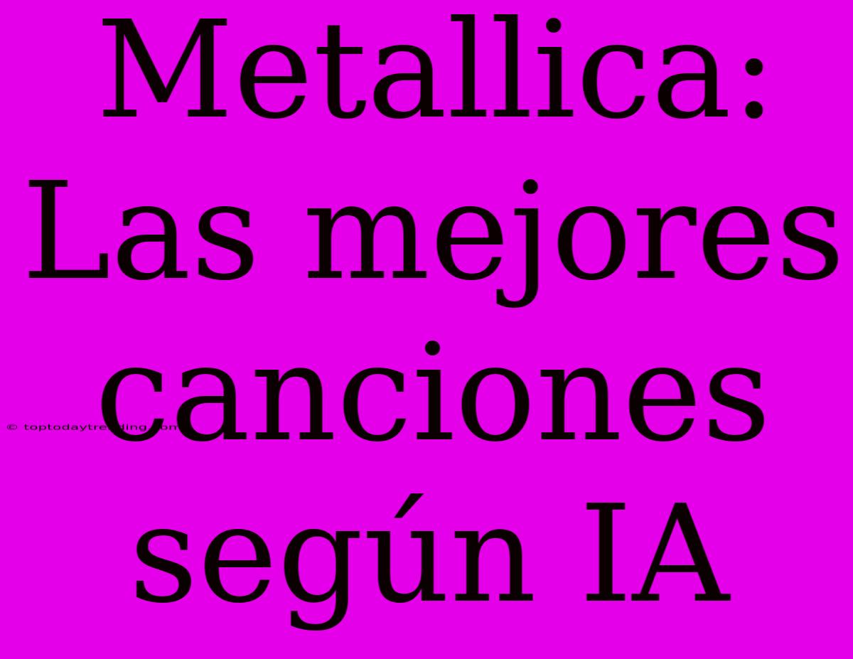 Metallica: Las Mejores Canciones Según IA