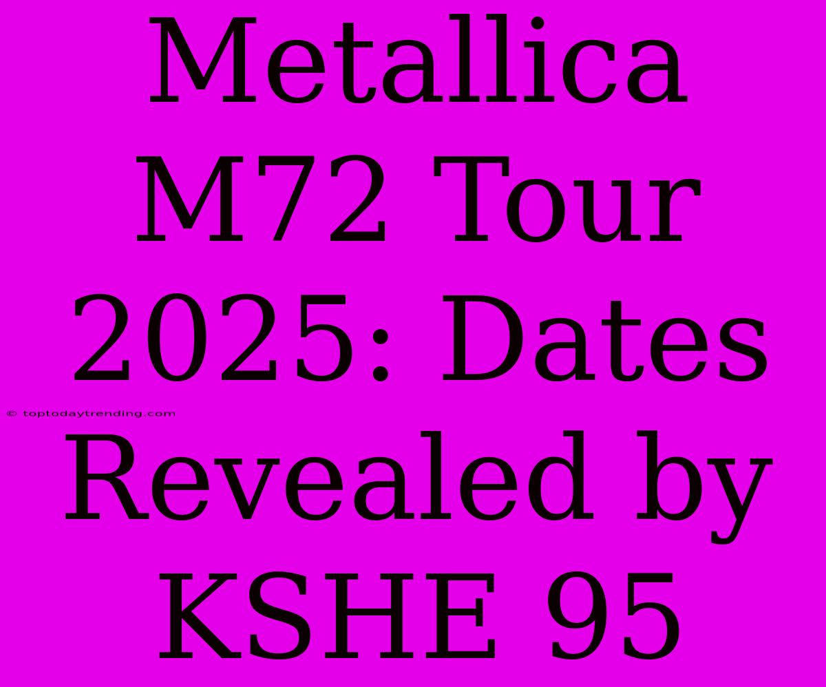 Metallica M72 Tour 2025: Dates Revealed By KSHE 95