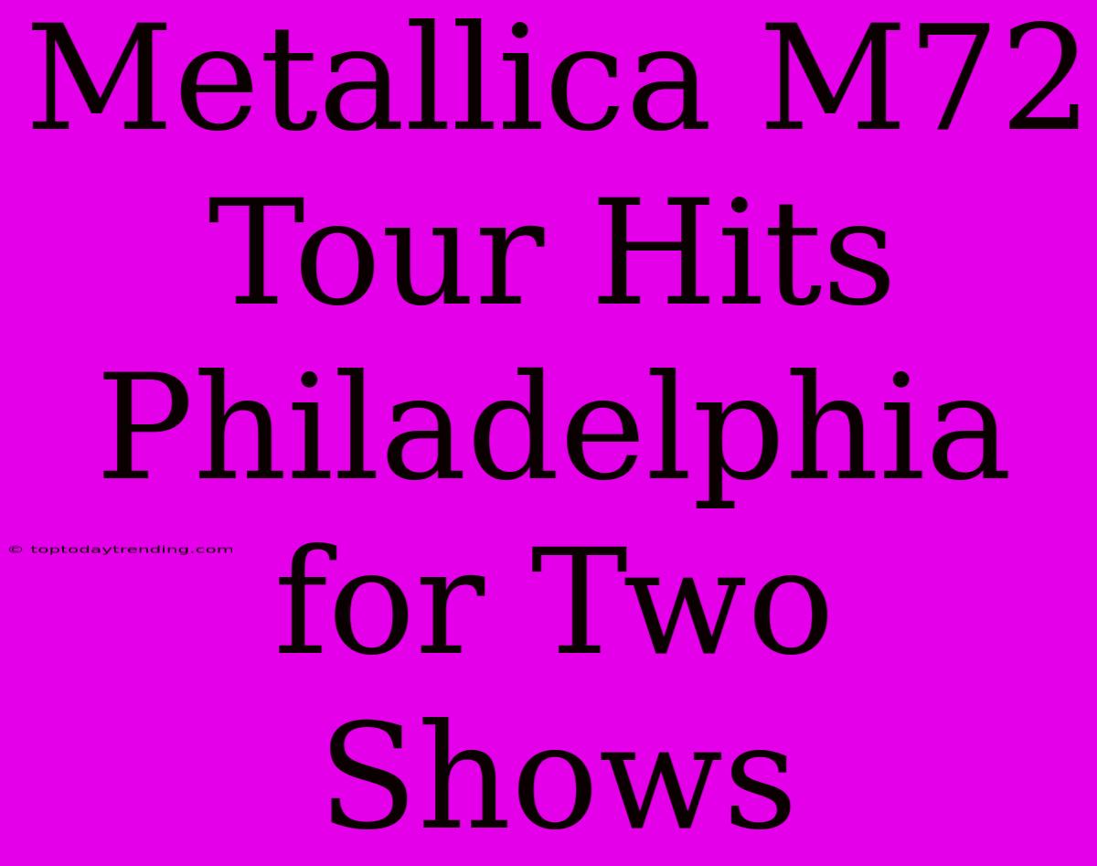 Metallica M72 Tour Hits Philadelphia For Two Shows