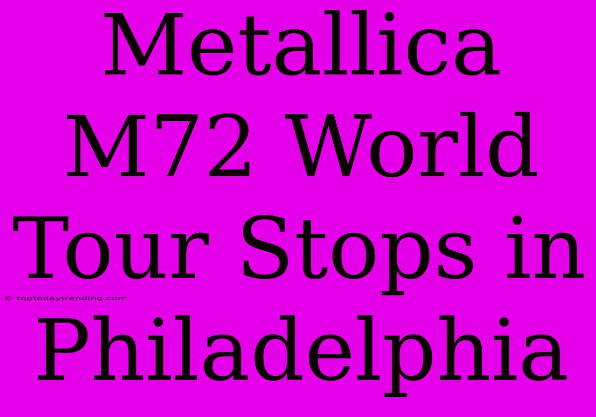 Metallica M72 World Tour Stops In Philadelphia