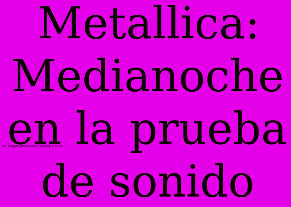 Metallica: Medianoche En La Prueba De Sonido