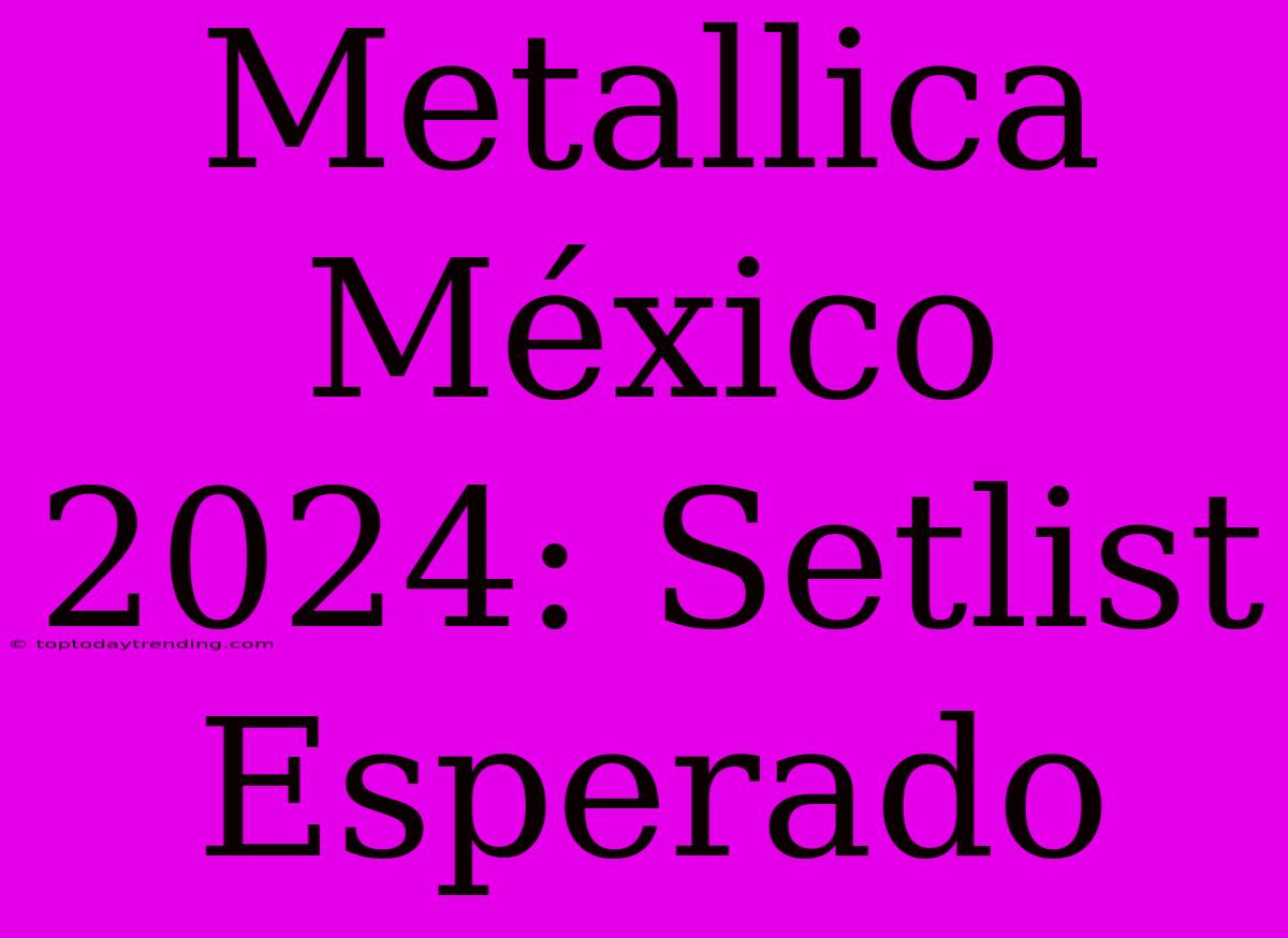 Metallica México 2024: Setlist Esperado