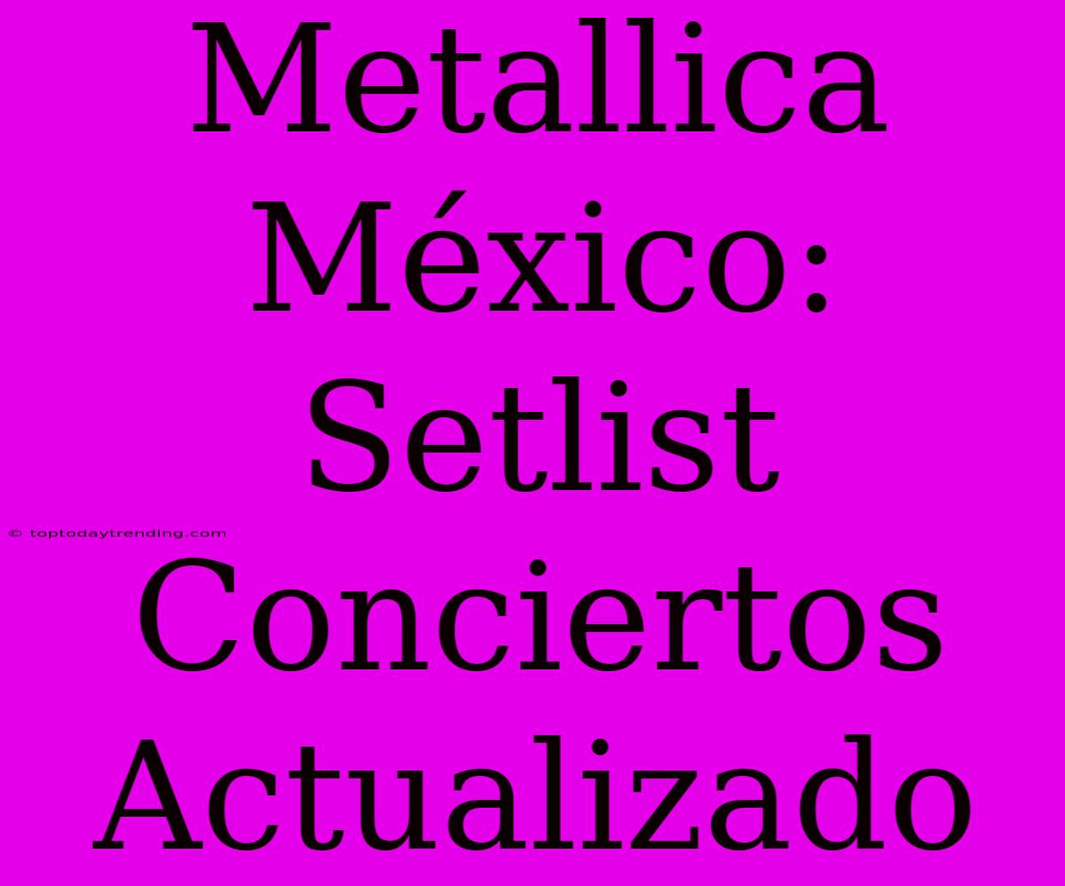 Metallica México: Setlist Conciertos Actualizado