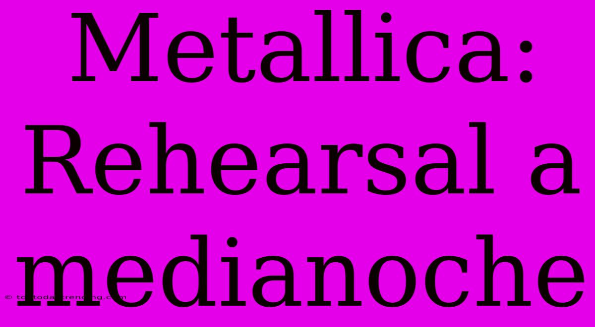 Metallica: Rehearsal A Medianoche