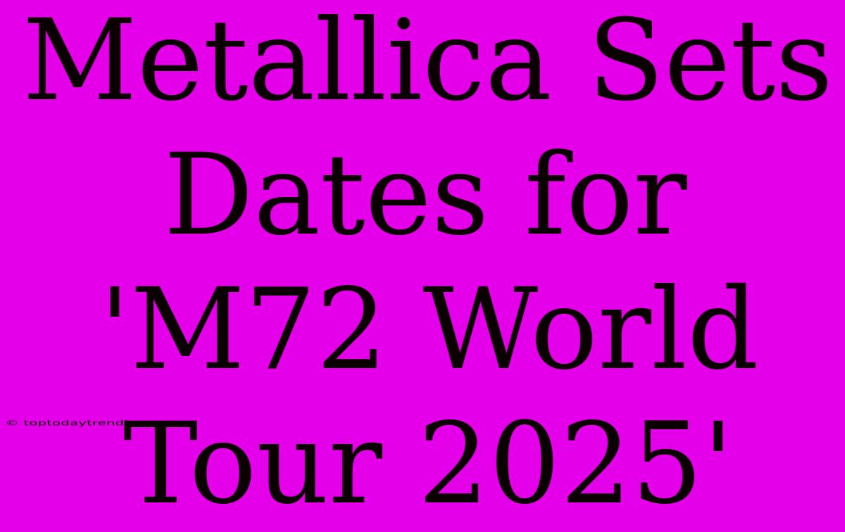 Metallica Sets Dates For 'M72 World Tour 2025'