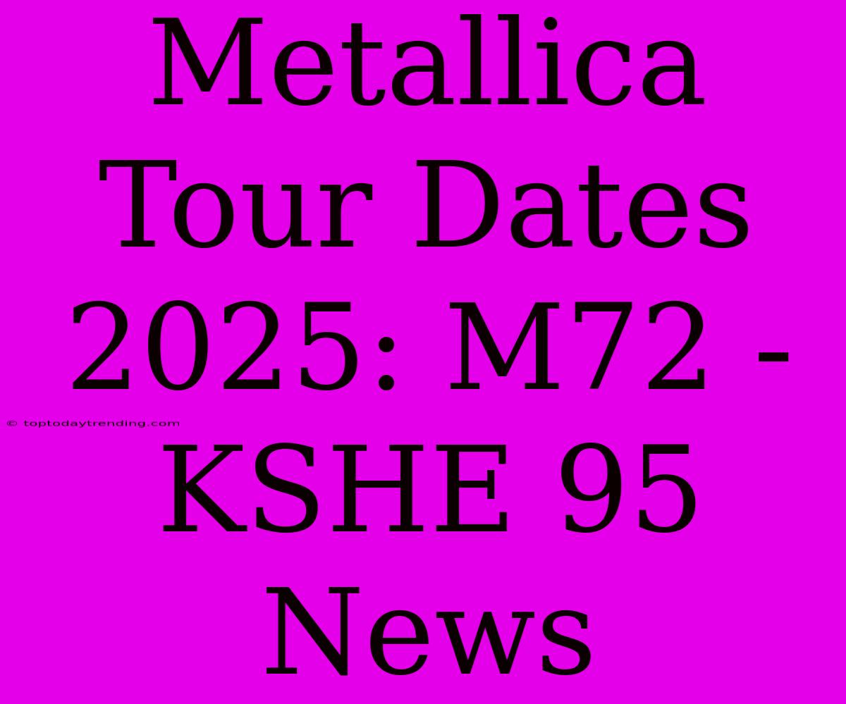 Metallica Tour Dates 2025: M72 - KSHE 95 News