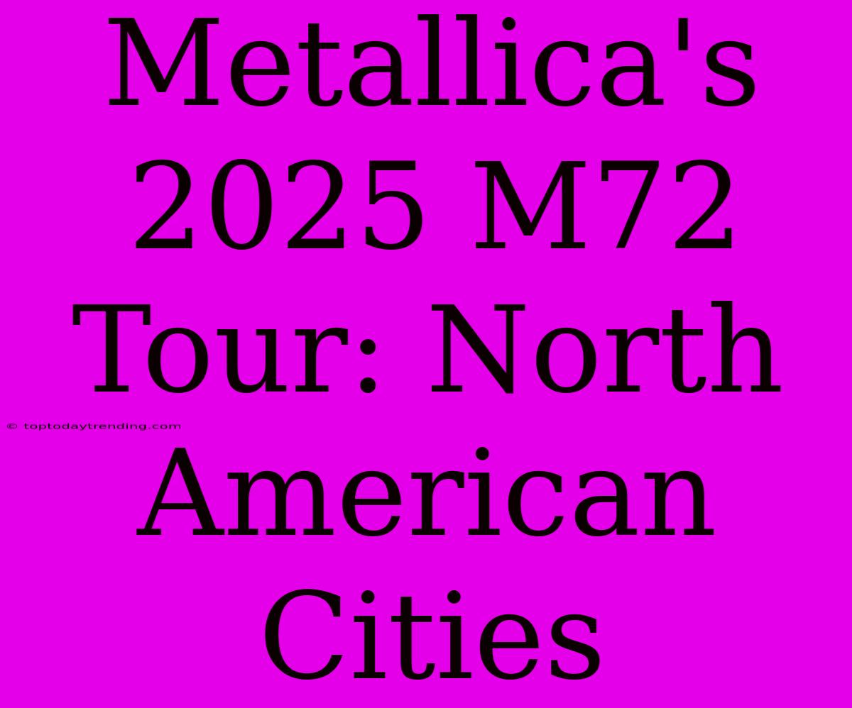 Metallica's 2025 M72 Tour: North American Cities