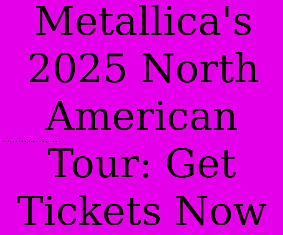 Metallica's 2025 North American Tour: Get Tickets Now