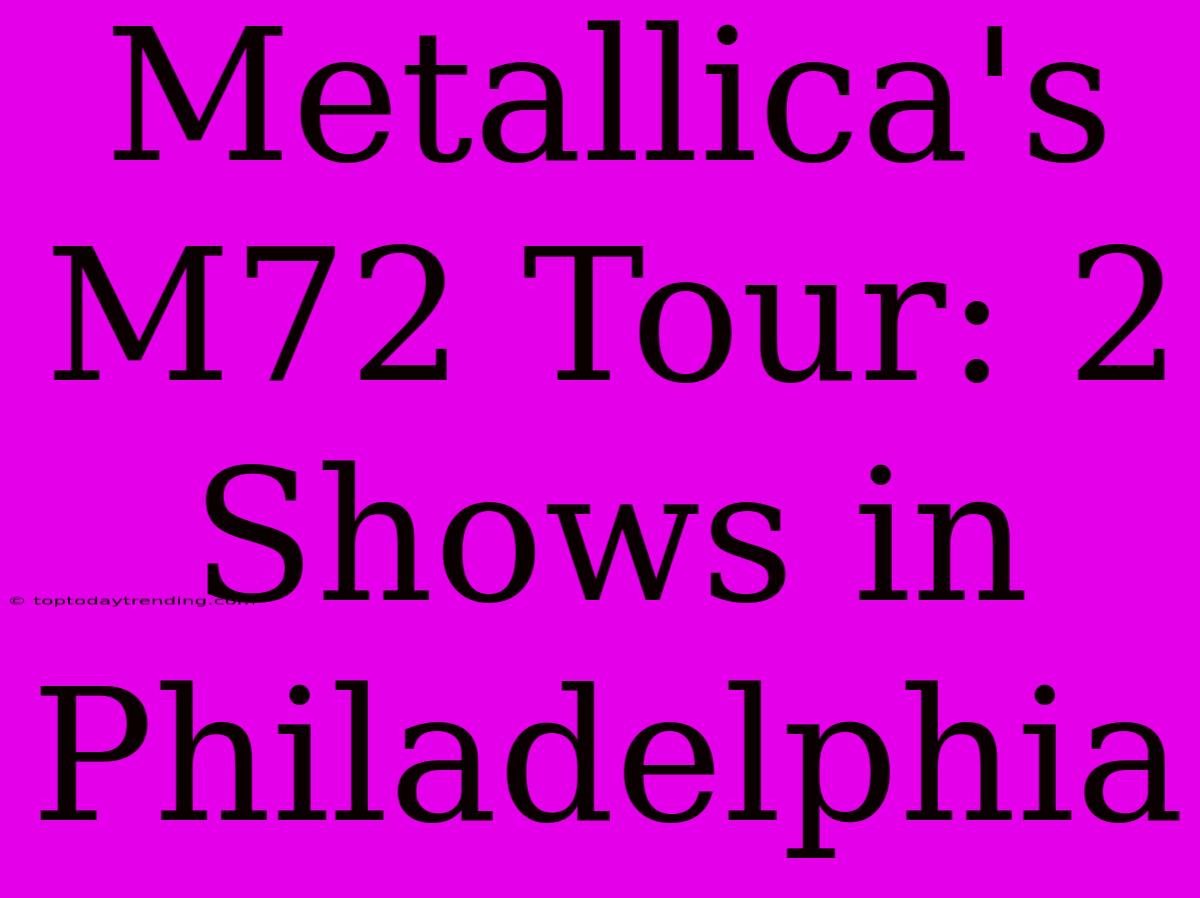 Metallica's M72 Tour: 2 Shows In Philadelphia