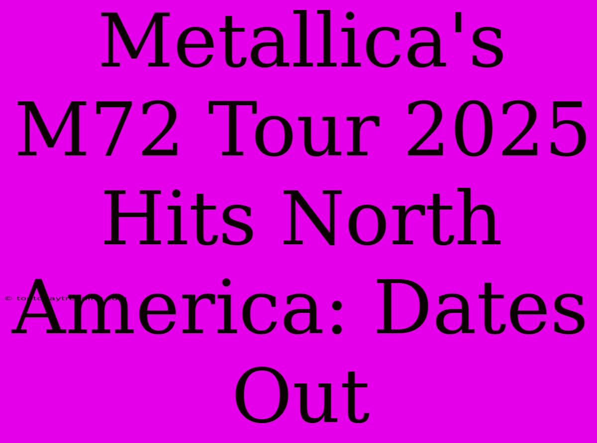 Metallica's M72 Tour 2025 Hits North America: Dates Out