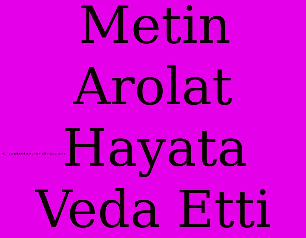 Metin Arolat Hayata Veda Etti