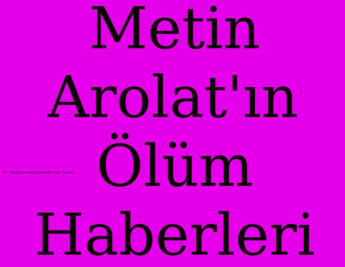 Metin Arolat'ın Ölüm Haberleri