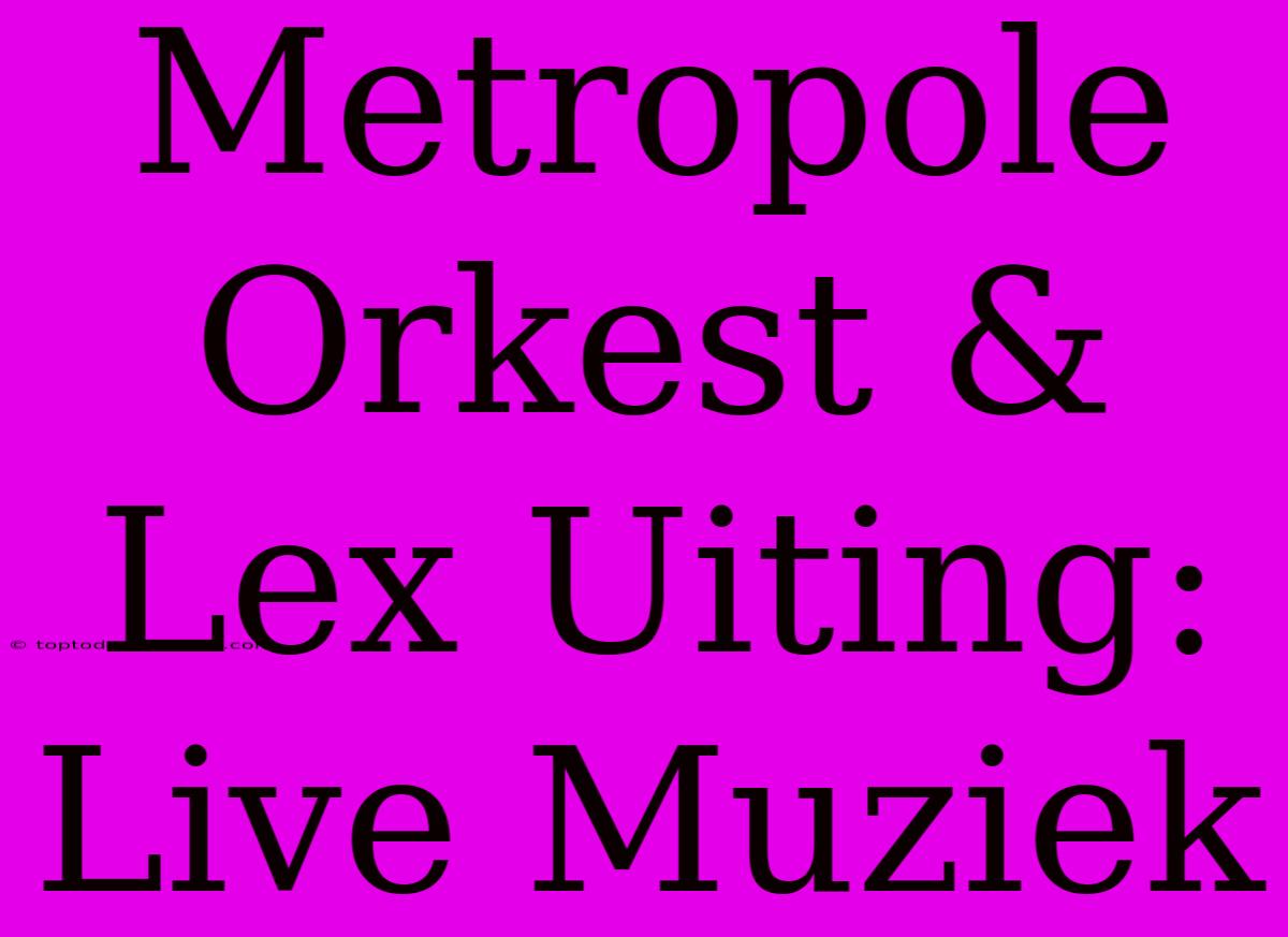 Metropole Orkest & Lex Uiting: Live Muziek