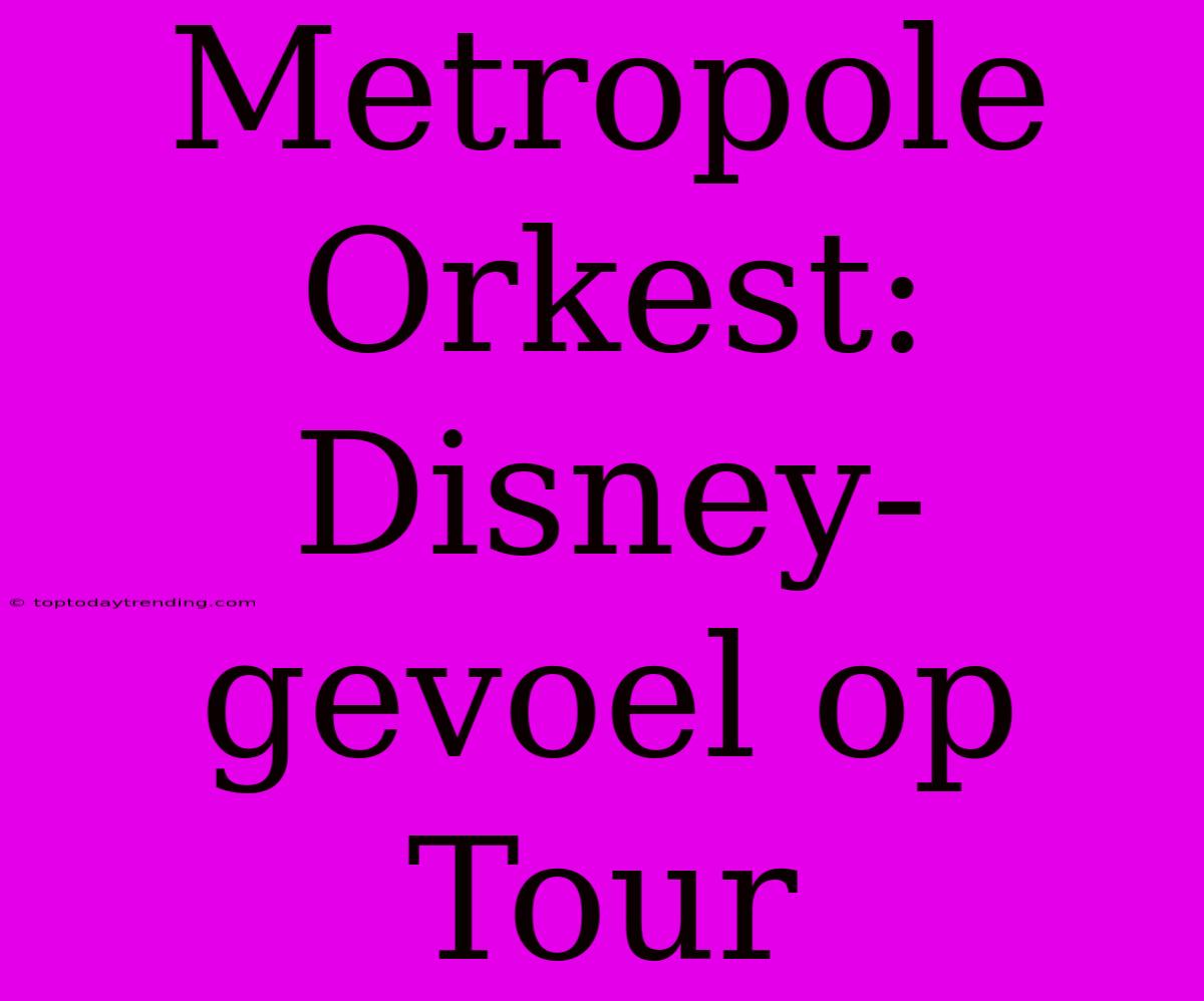 Metropole Orkest: Disney-gevoel Op Tour