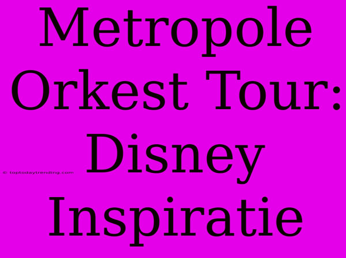 Metropole Orkest Tour: Disney Inspiratie