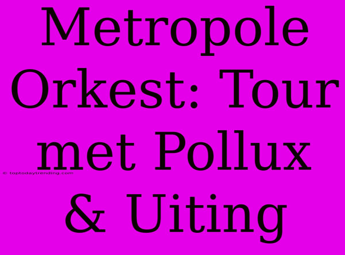 Metropole Orkest: Tour Met Pollux & Uiting