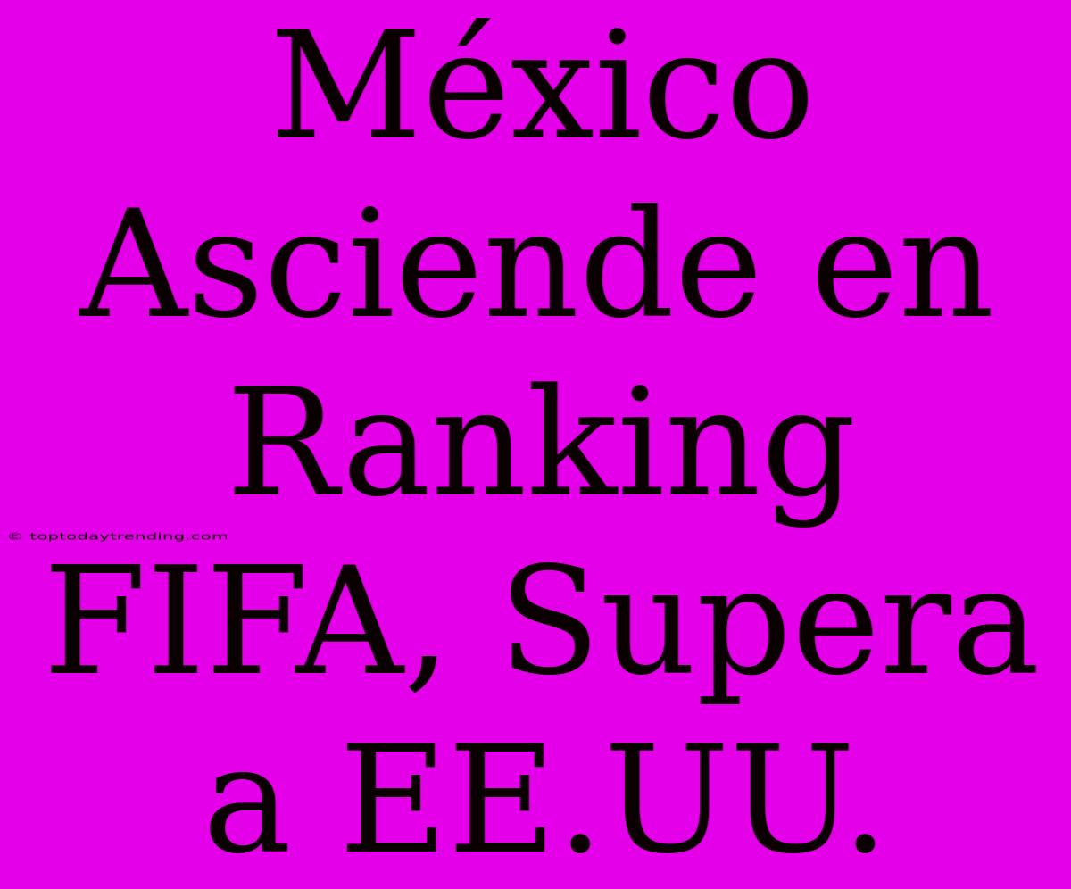 México Asciende En Ranking FIFA, Supera A EE.UU.