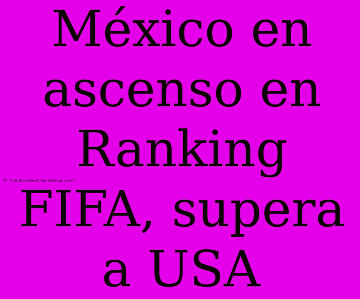 México En Ascenso En Ranking FIFA, Supera A USA