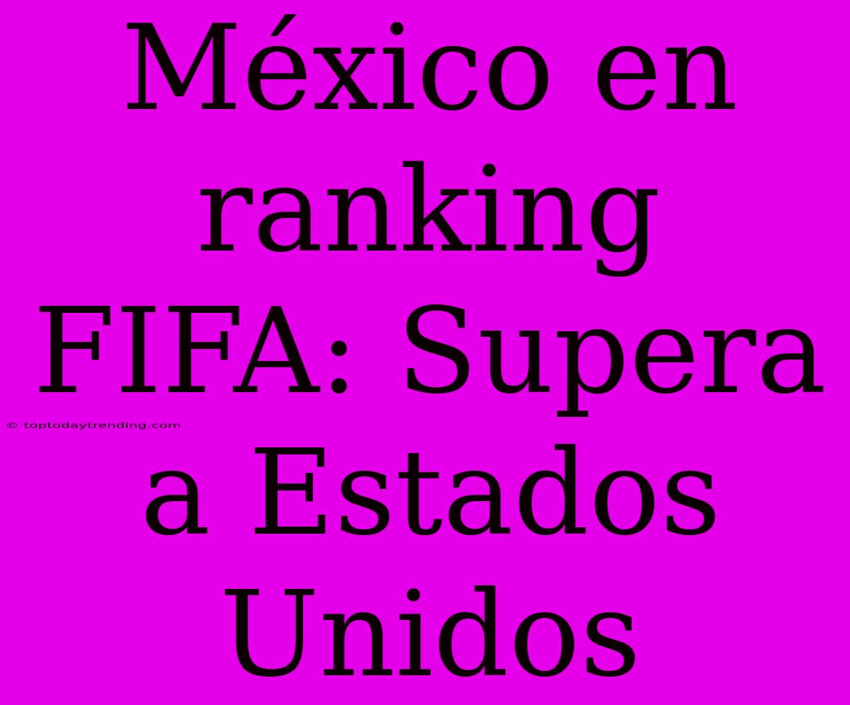 México En Ranking FIFA: Supera A Estados Unidos