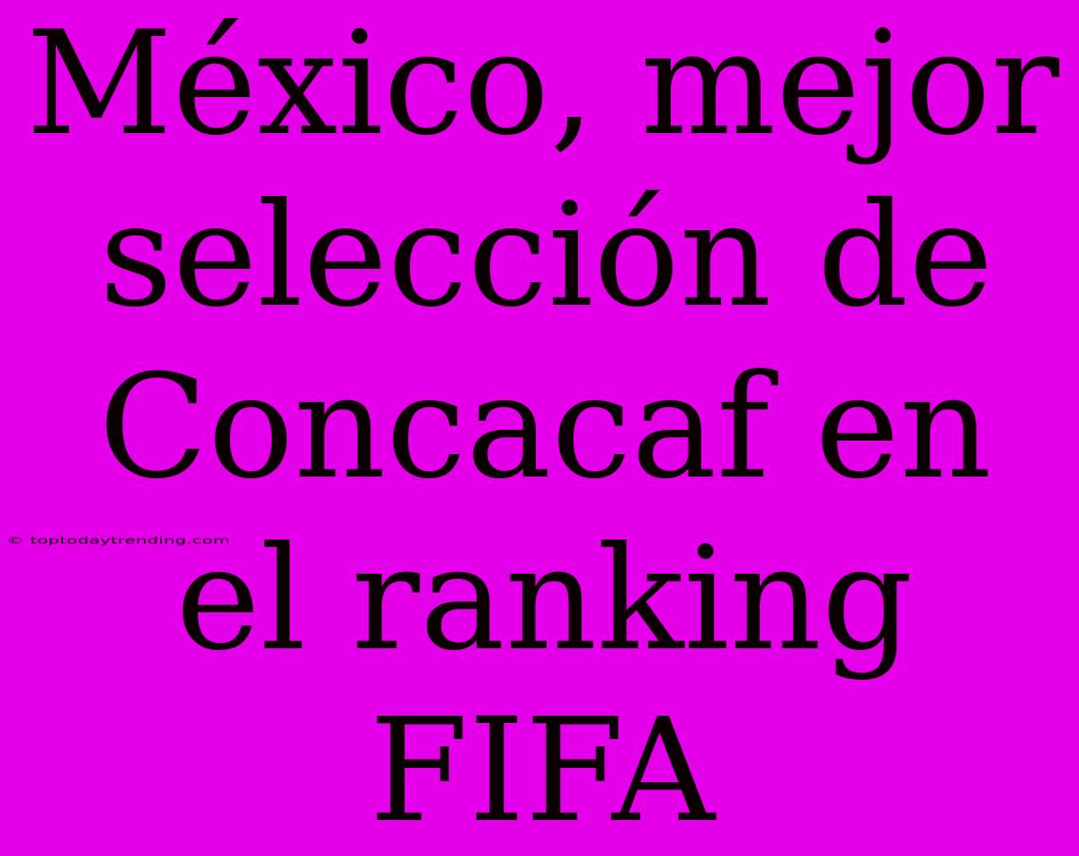 México, Mejor Selección De Concacaf En El Ranking FIFA