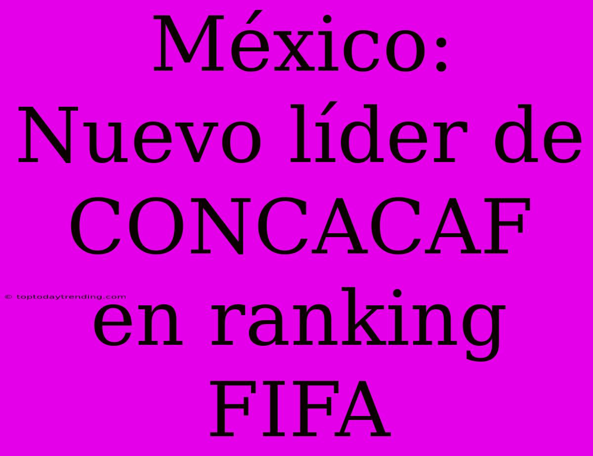 México: Nuevo Líder De CONCACAF En Ranking FIFA