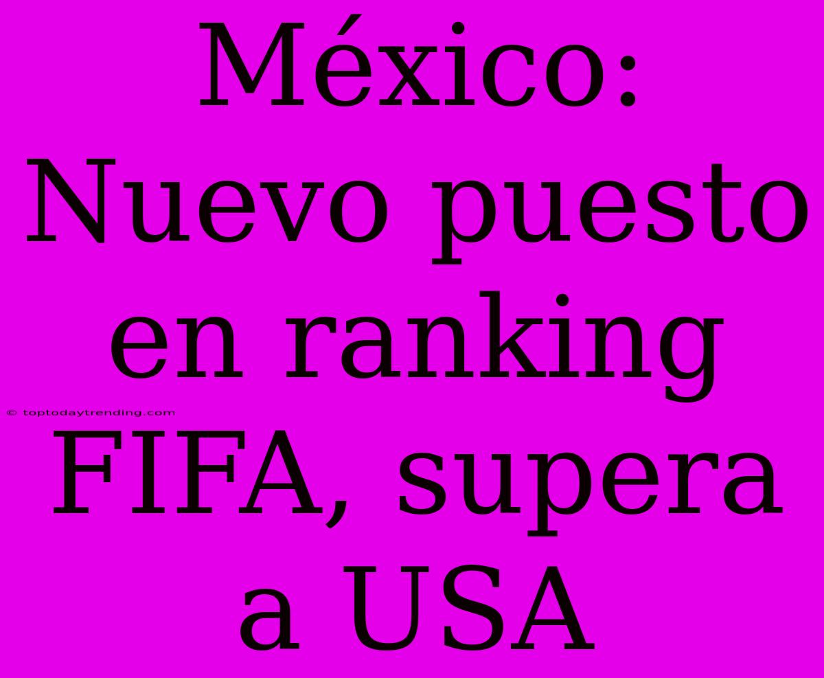 México: Nuevo Puesto En Ranking FIFA, Supera A USA