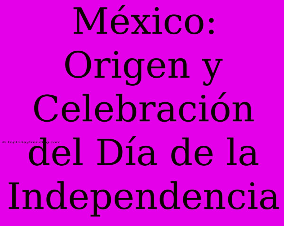 México: Origen Y Celebración Del Día De La Independencia