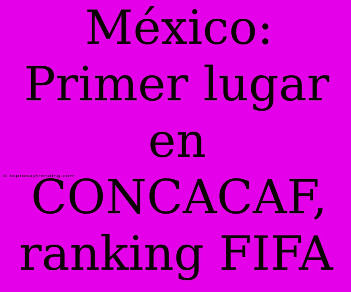 México: Primer Lugar En CONCACAF, Ranking FIFA