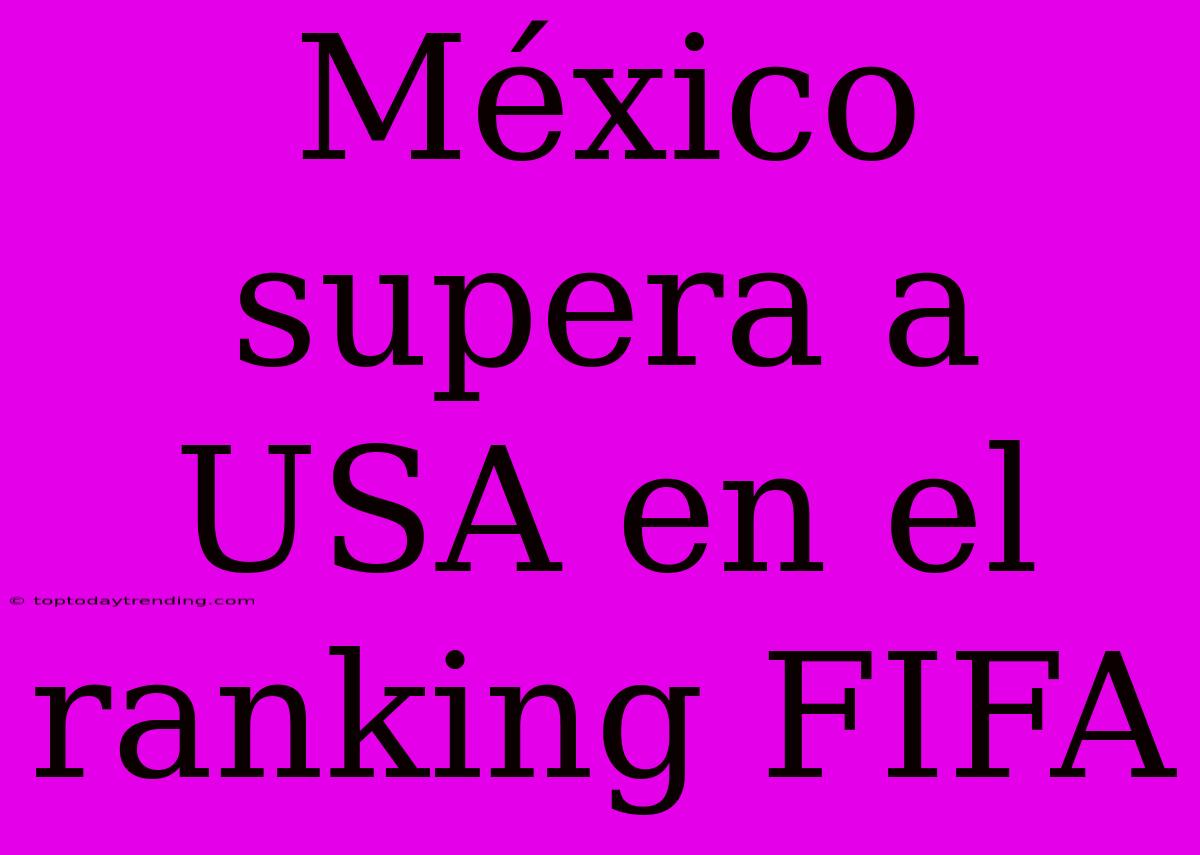 México Supera A USA En El Ranking FIFA