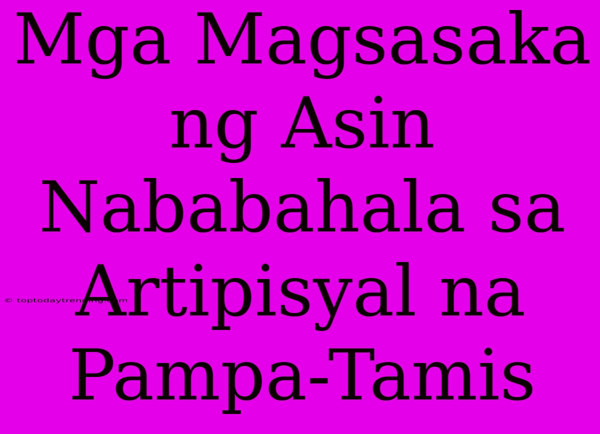 Mga Magsasaka Ng Asin Nababahala Sa Artipisyal Na Pampa-Tamis