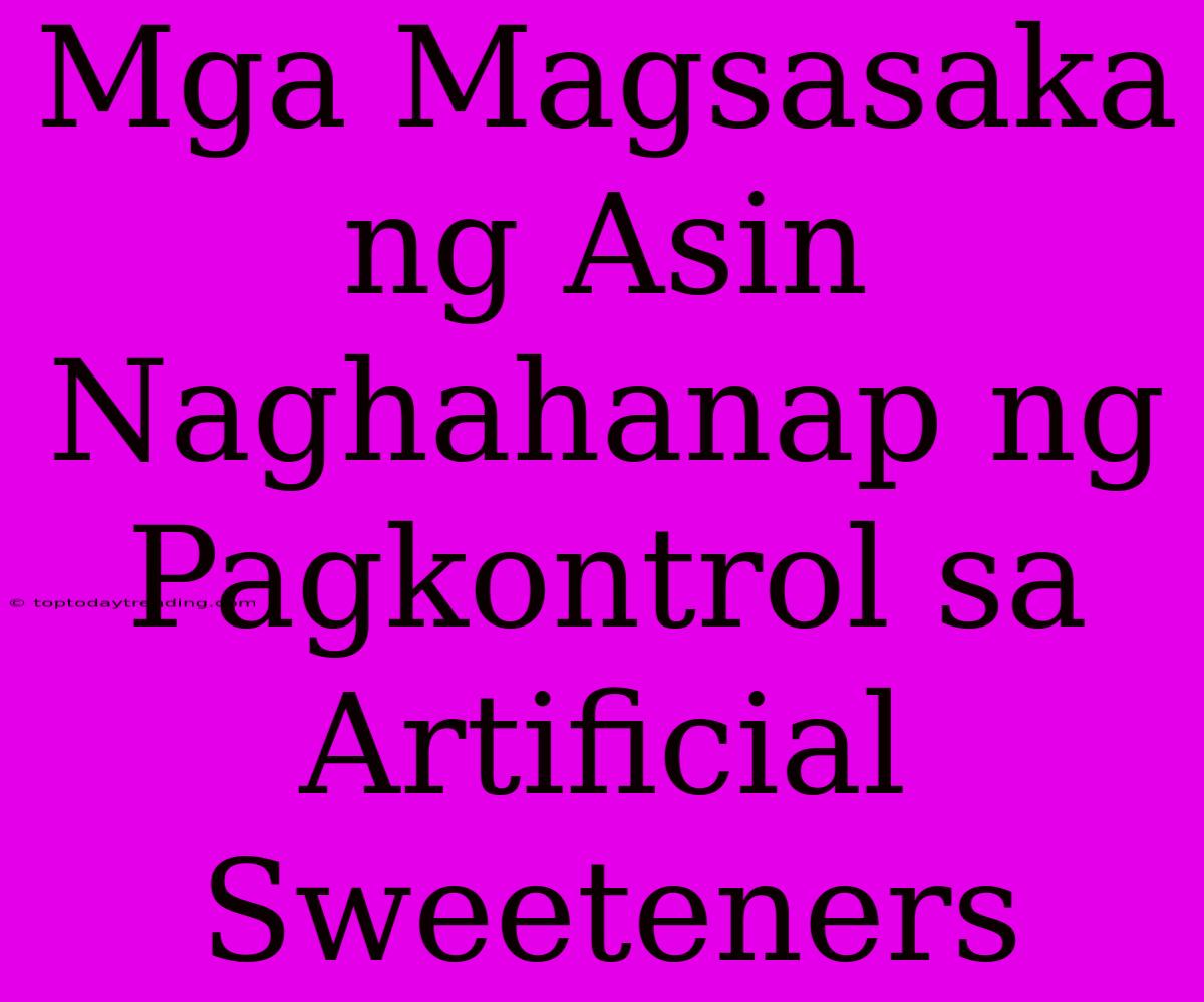 Mga Magsasaka Ng Asin Naghahanap Ng Pagkontrol Sa Artificial Sweeteners