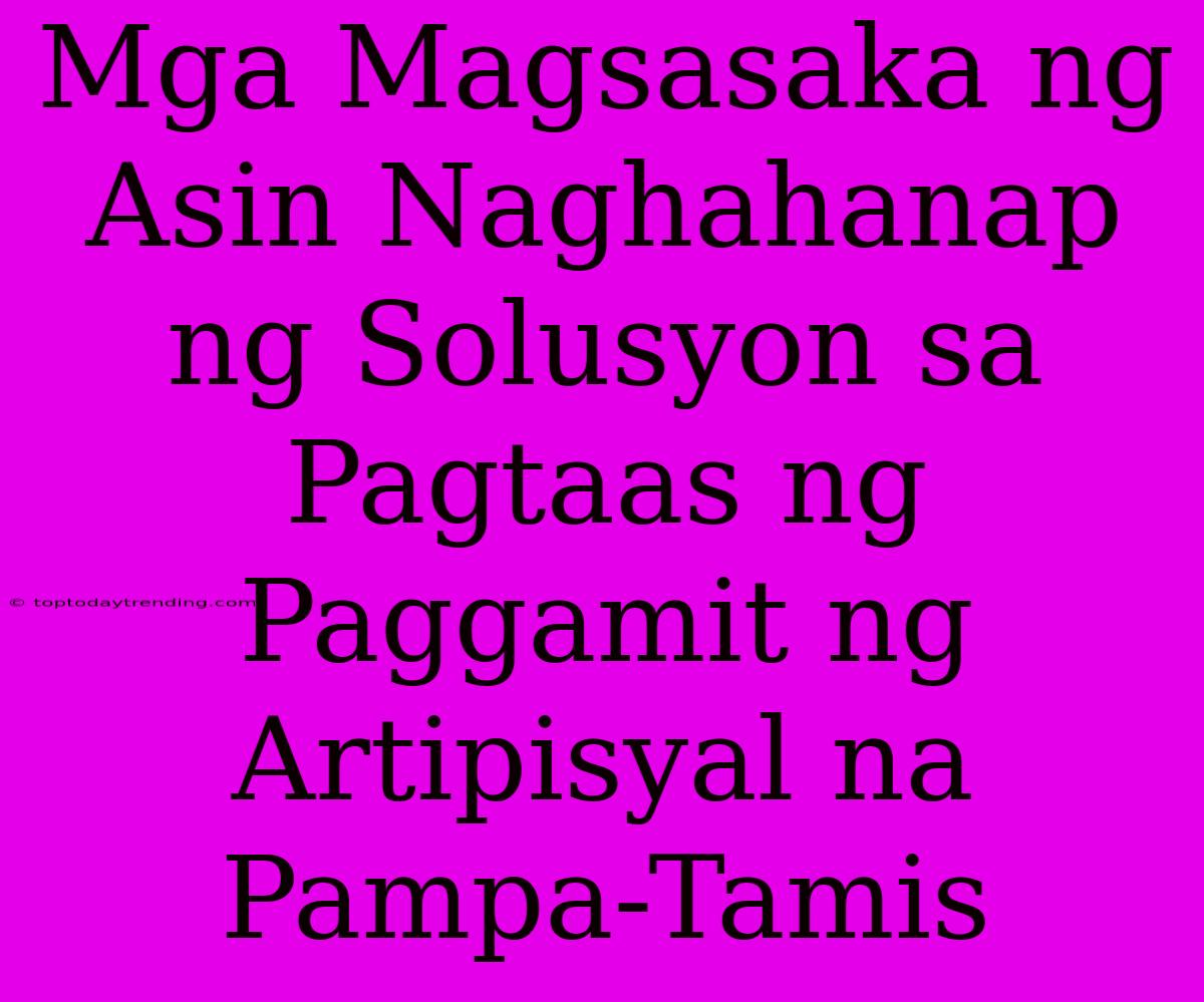 Mga Magsasaka Ng Asin Naghahanap Ng Solusyon Sa Pagtaas Ng Paggamit Ng Artipisyal Na Pampa-Tamis