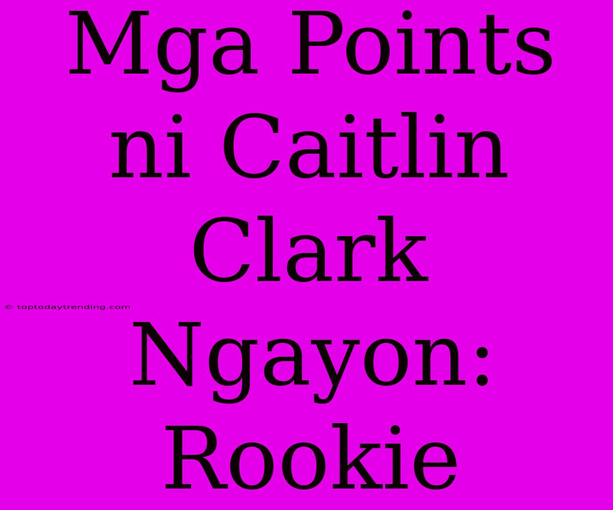 Mga Points Ni Caitlin Clark Ngayon: Rookie