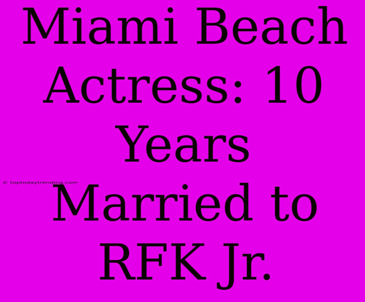 Miami Beach Actress: 10 Years Married To RFK Jr.