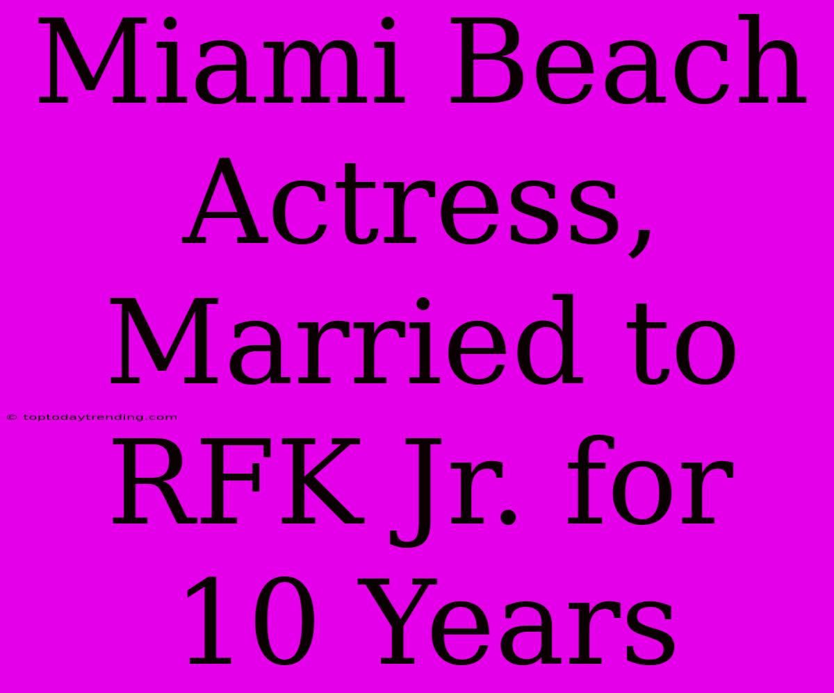 Miami Beach Actress, Married To RFK Jr. For 10 Years