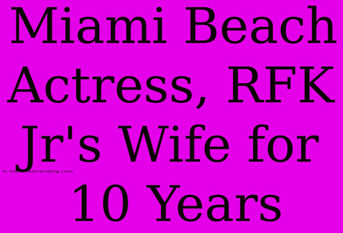 Miami Beach Actress, RFK Jr's Wife For 10 Years