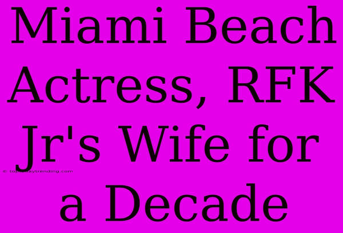 Miami Beach Actress, RFK Jr's Wife For A Decade