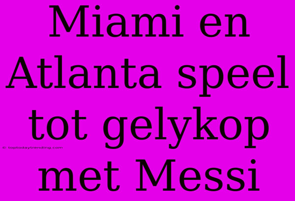 Miami En Atlanta Speel Tot Gelykop Met Messi