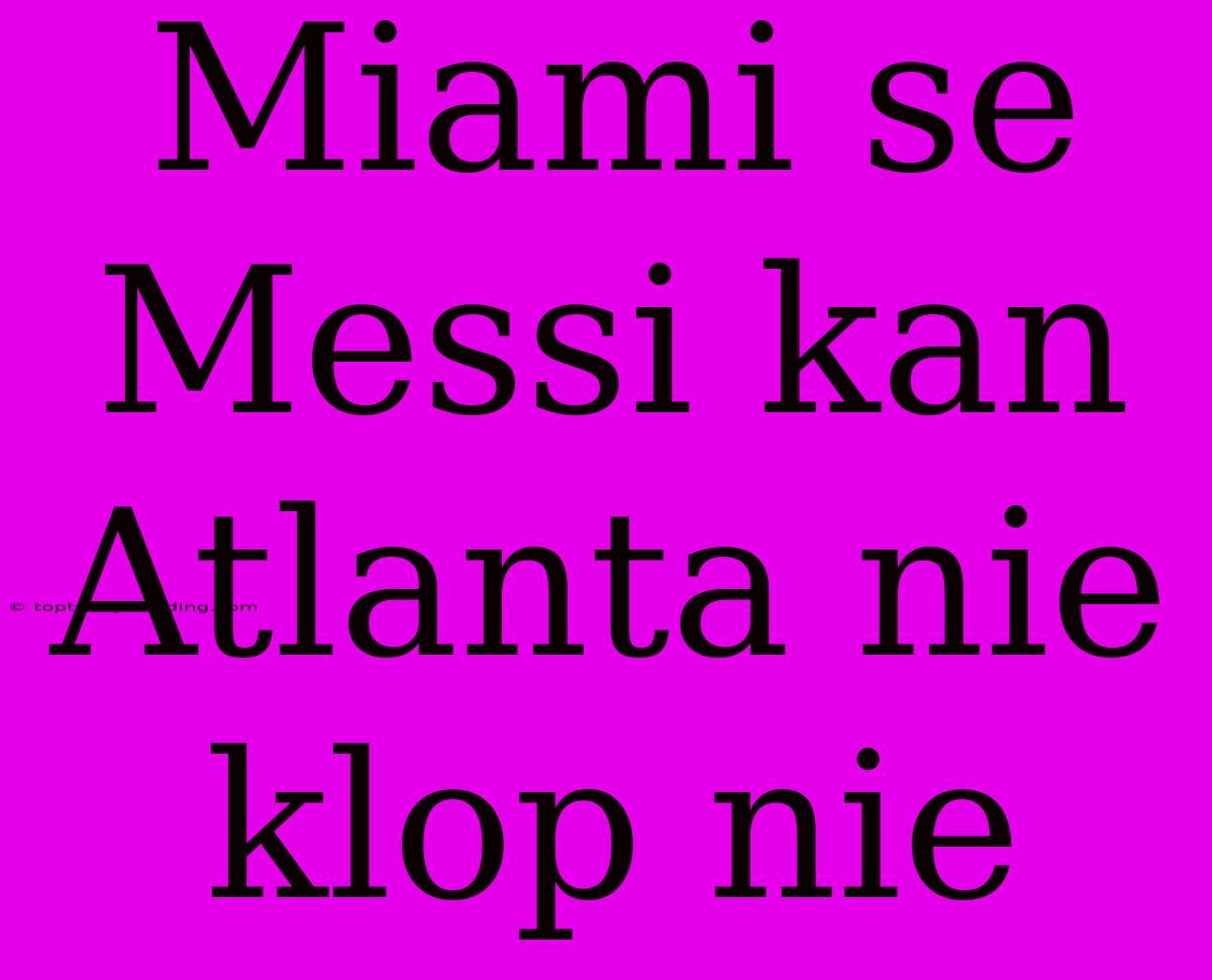 Miami Se Messi Kan Atlanta Nie Klop Nie