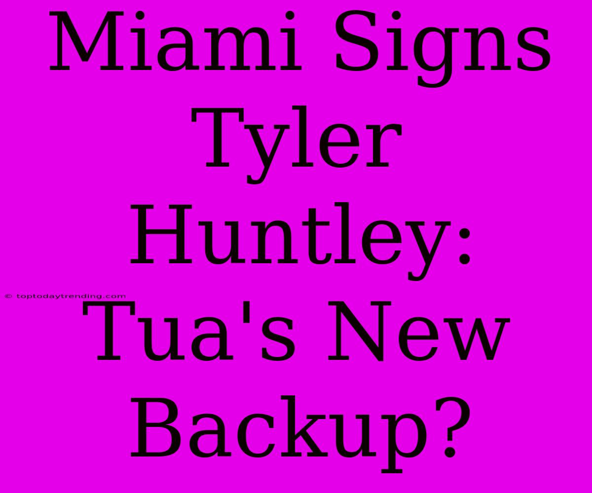 Miami Signs Tyler Huntley: Tua's New Backup?