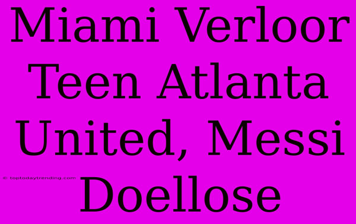 Miami Verloor Teen Atlanta United, Messi Doellose