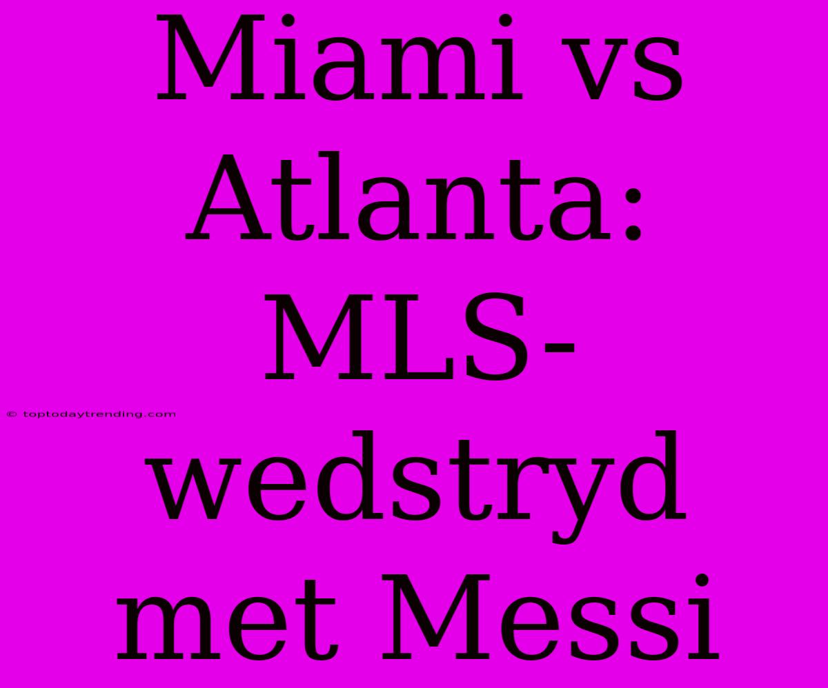 Miami Vs Atlanta: MLS-wedstryd Met Messi