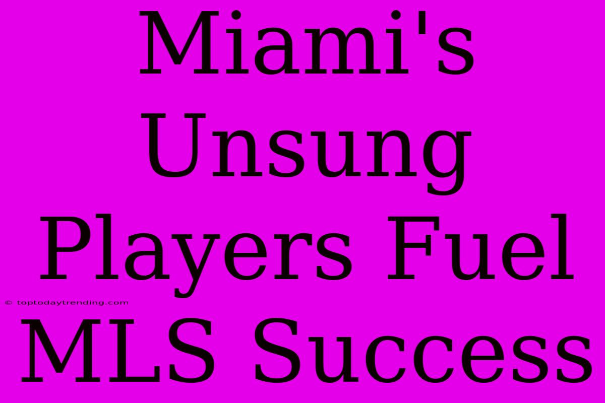 Miami's Unsung Players Fuel MLS Success