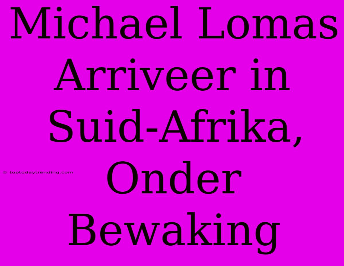 Michael Lomas Arriveer In Suid-Afrika, Onder Bewaking