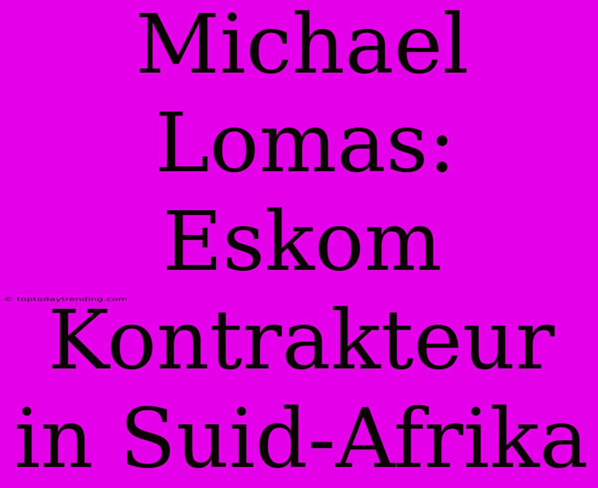 Michael Lomas: Eskom Kontrakteur In Suid-Afrika