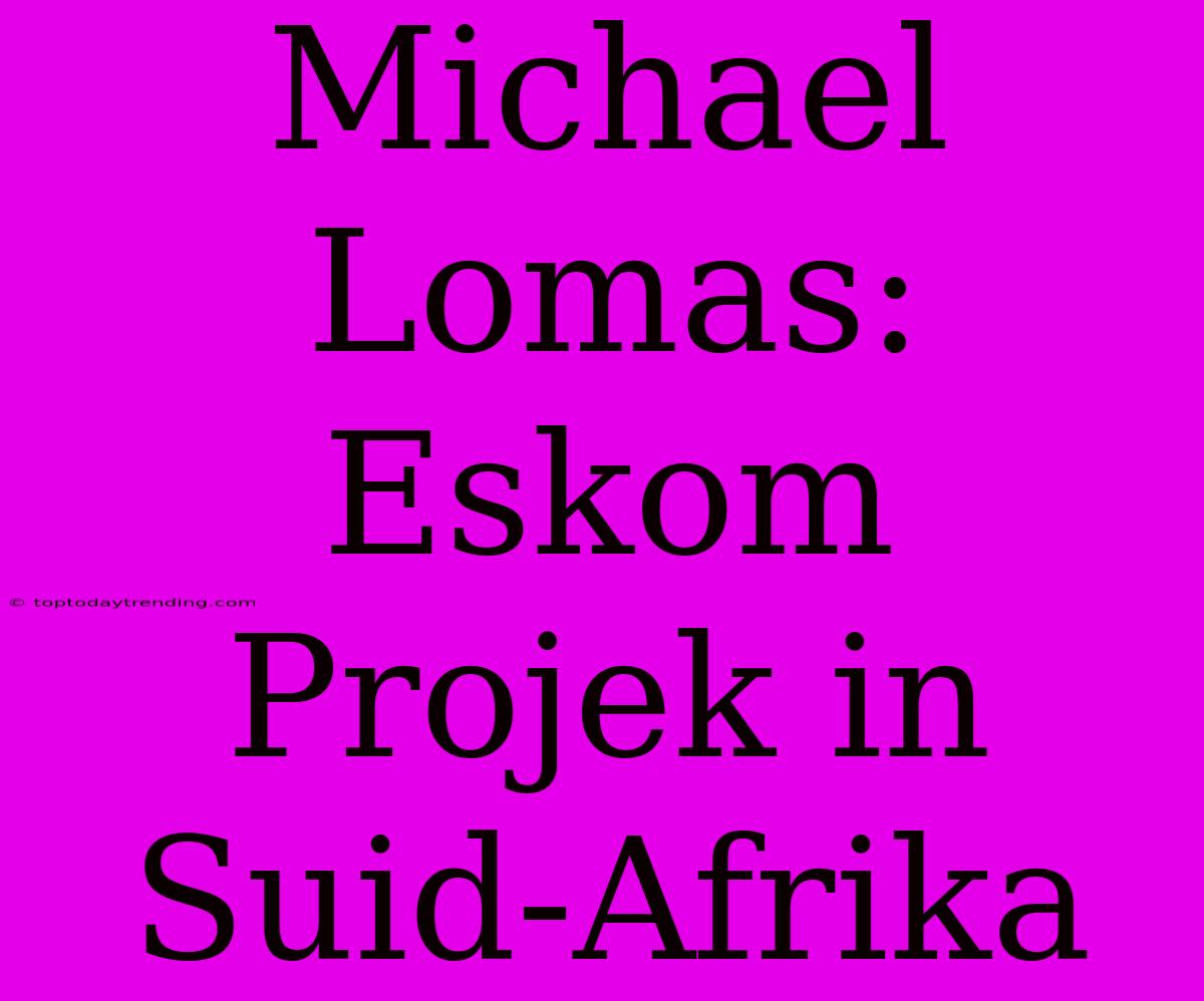 Michael Lomas: Eskom Projek In Suid-Afrika