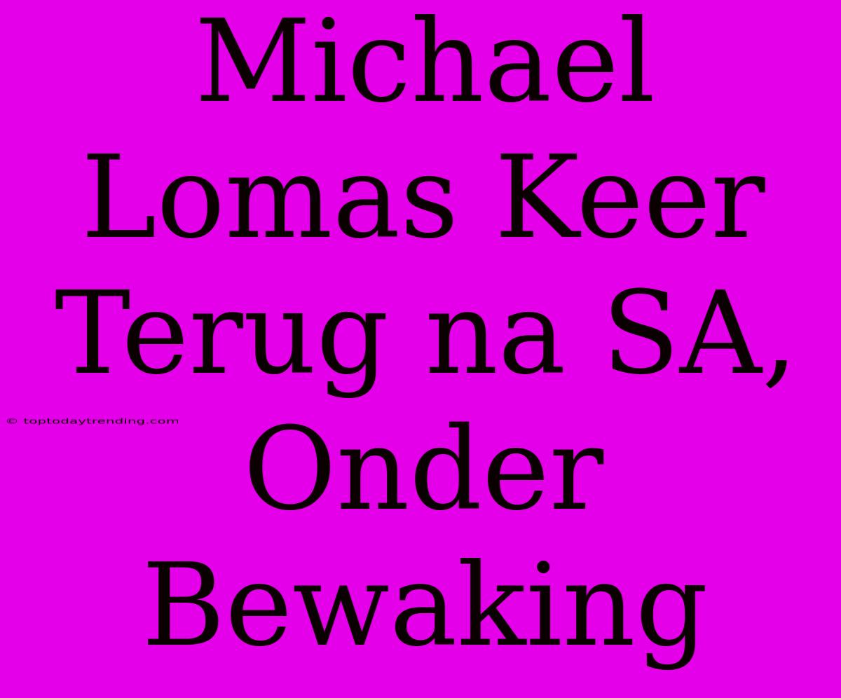 Michael Lomas Keer Terug Na SA, Onder Bewaking