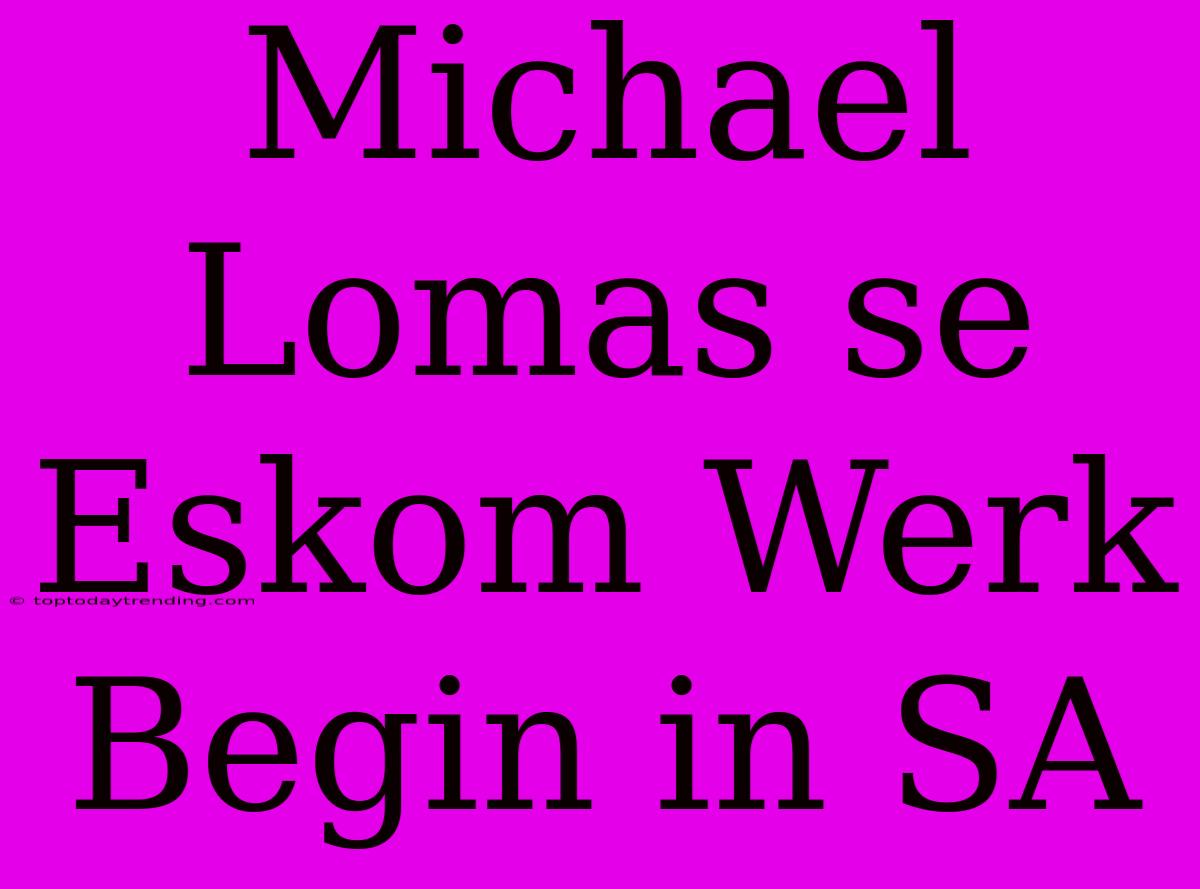 Michael Lomas Se Eskom Werk Begin In SA